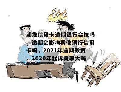 浦发信用卡逾期银行会批吗，逾期会影响其他银行信用卡吗，2021年逾期政策，2020年起诉概率大吗？