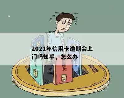 2021年信用卡逾期会上门吗知乎，怎么办