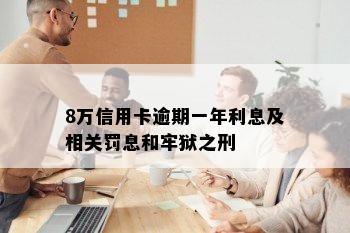 8万信用卡逾期一年利息及相关罚息和牢狱之刑