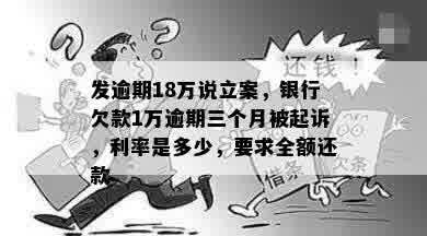 发逾期18万说立案，银行欠款1万逾期三个月被起诉，利率是多少，要求全额还款