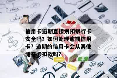 信用卡逾期直接划扣银行卡安全吗？如何处理逾期信用卡？逾期的信用卡会从其他储蓄卡扣款吗？