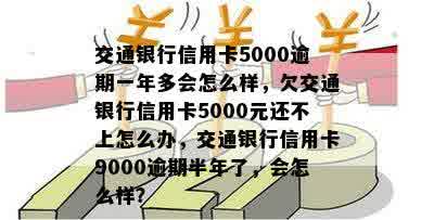 交通银行信用卡5000逾期一年多会怎么样，欠交通银行信用卡5000元还不上怎么办，交通银行信用卡9000逾期半年了，会怎么样？