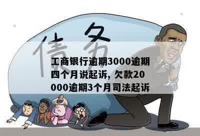 工商银行逾期3000逾期四个月说起诉, 欠款20000逾期3个月司法起诉