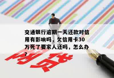 交通银行逾期一天还款对信用有影响吗，欠信用卡30万死了要家人还吗，怎么办？