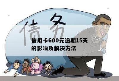 信用卡600元逾期15天的影响及解决方法