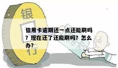 信用卡逾期还一点还能刷吗？现在还了还能刷吗？怎么办？