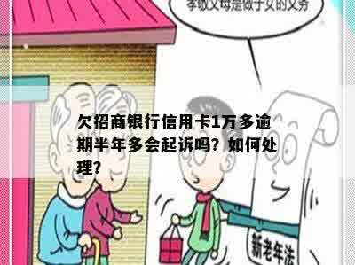 欠招商银行信用卡1万多逾期半年多会起诉吗？如何处理？