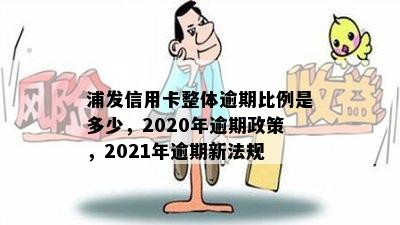 浦发信用卡整体逾期比例是多少，2020年逾期政策，2021年逾期新法规