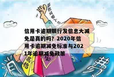 信用卡逾期银行发信息大减免是真的吗？2020年信用卡逾期减免标准与2021年逾期减免政策