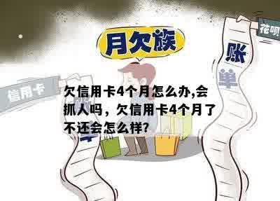 欠信用卡4个月怎么办,会抓人吗，欠信用卡4个月了不还会怎么样？