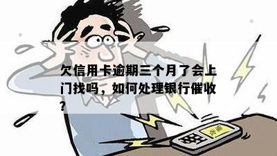 欠信用卡逾期三个月了会上门找吗，如何处理银行催收？