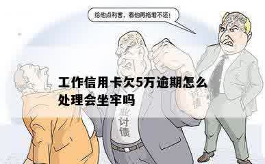 工作信用卡欠5万逾期怎么处理会坐牢吗