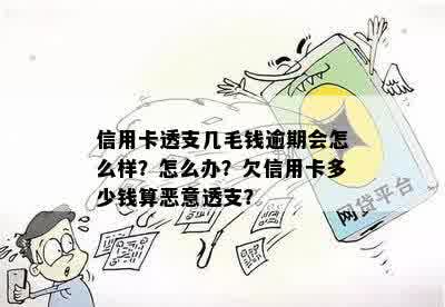 信用卡透支几毛钱逾期会怎么样？怎么办？欠信用卡多少钱算恶意透支？