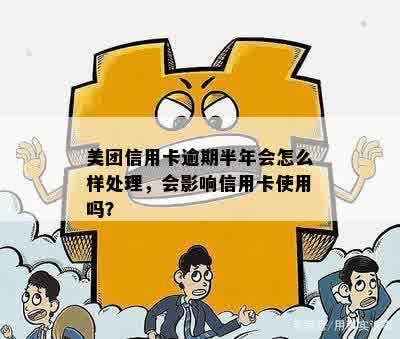 美团信用卡逾期半年会怎么样处理，会影响信用卡使用吗？