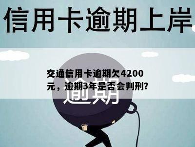 交通信用卡逾期欠4200元，逾期3年是否会判刑？