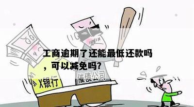 工商逾期了还能更低还款吗，可以减免吗？