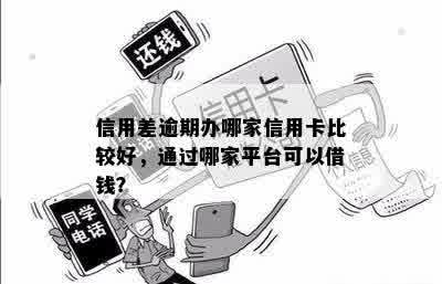 信用差逾期办哪家信用卡比较好，通过哪家平台可以借钱？