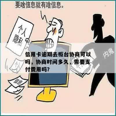 信用卡逾期去柜台协商可以吗，协商时间多久，需要支付费用吗？