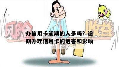 办信用卡逾期的人多吗？逾期办理信用卡的危害和影响