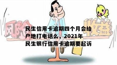 民生信用卡逾期四个月会给户地打电话么，2021年民生银行信用卡逾期要起诉