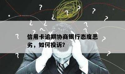 信用卡逾期协商银行态度恶劣，如何投诉？