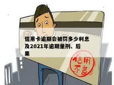 信用卡逾期会被罚多少利息及2021年逾期量刑、后果