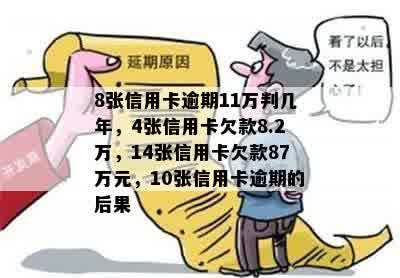 8张信用卡逾期11万判几年，4张信用卡欠款8.2万，14张信用卡欠款87万元，10张信用卡逾期的后果