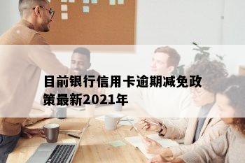 目前银行信用卡逾期减免政策最新2021年