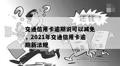 交通信用卡逾期说可以减免，2021年交通信用卡逾期新法规