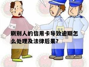 刷别人的信用卡导致逾期怎么处理及法律后果？