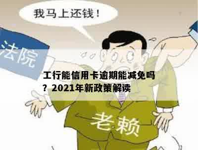 工行能信用卡逾期能减免吗？2021年新政策解读