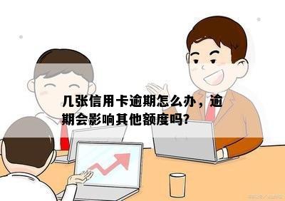 几张信用卡逾期怎么办，逾期会影响其他额度吗？