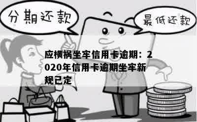 应横祸坐牢信用卡逾期：2020年信用卡逾期坐牢新规已定