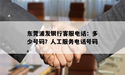 东莞浦发银行客服电话：多少号码？人工服务电话号码。