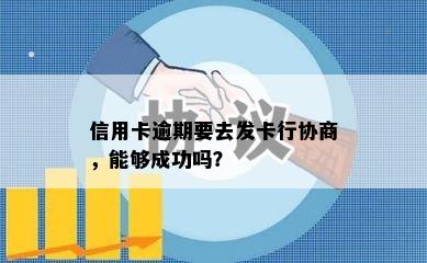 信用卡逾期要去发卡行协商，能够成功吗？