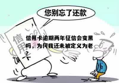 信用卡逾期两年征信会变黑吗，为何我还未被定义为老？