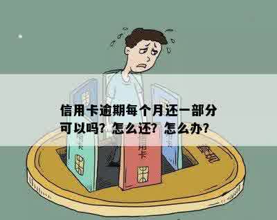 信用卡逾期每个月还一部分可以吗？怎么还？怎么办？