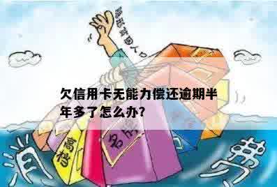 欠信用卡无能力偿还逾期半年多了怎么办？