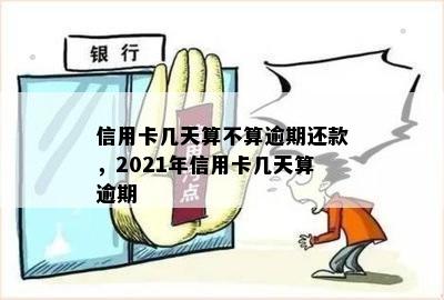 信用卡几天算不算逾期还款，2021年信用卡几天算逾期