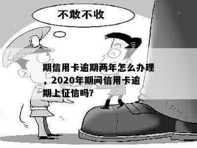 期信用卡逾期两年怎么办理，2020年期间信用卡逾期上征信吗？