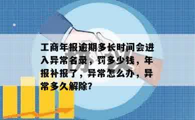 工商年报逾期多长时间会进入异常名录，罚多少钱，年报补报了，异常怎么办，异常多久解除？