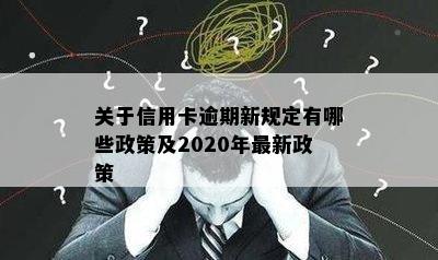 关于信用卡逾期新规定有哪些政策及2020年最新政策