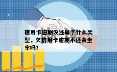 信用卡逾期没还属于什么类型，欠信用卡逾期不还会坐牢吗？