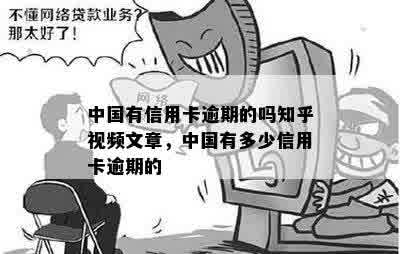 中国有信用卡逾期的吗知乎视频文章，中国有多少信用卡逾期的