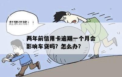 两年前信用卡逾期一个月会影响车贷吗？怎么办？