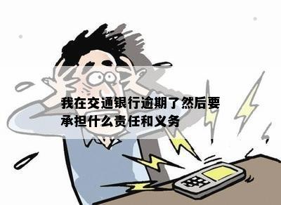 我在交通银行逾期了然后要承担什么责任和义务