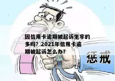 因信用卡逾期被起诉坐牢的多吗？2021年信用卡逾期被起诉怎么办？