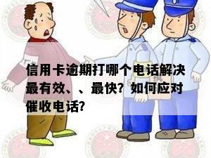 信用卡逾期打哪个电话解决最有效、、最快？如何应对催收电话？