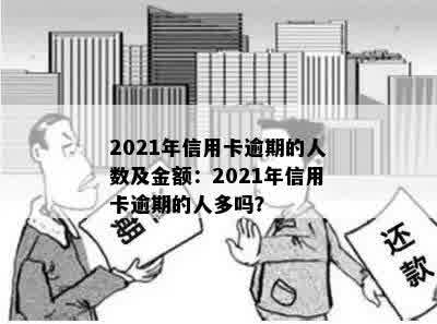 2021年信用卡逾期的人数及金额：2021年信用卡逾期的人多吗？