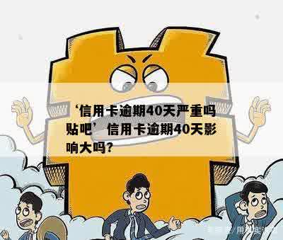 ‘信用卡逾期40天严重吗贴吧’信用卡逾期40天影响大吗?